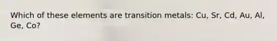 Which of these elements are transition metals: Cu, Sr, Cd, Au, Al, Ge, Co?