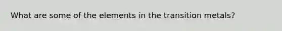 What are some of the elements in the transition metals?