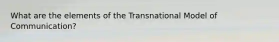 What are the elements of the Transnational Model of Communication?