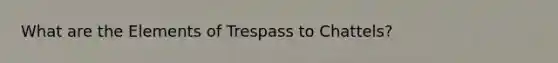 What are the Elements of Trespass to Chattels?