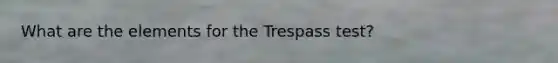 What are the elements for the Trespass test?