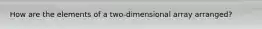 How are the elements of a two-dimensional array arranged?