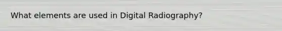 What elements are used in Digital Radiography?