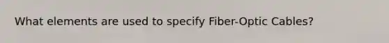 What elements are used to specify Fiber-Optic Cables?