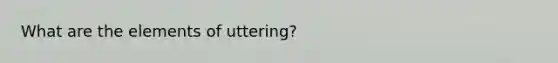 What are the elements of uttering?