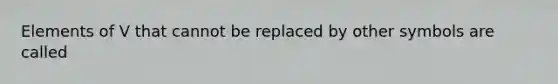 Elements of V that cannot be replaced by other symbols are called