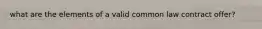 what are the elements of a valid common law contract offer?