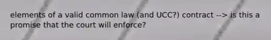 elements of a valid common law (and UCC?) contract --> is this a promise that the court will enforce?