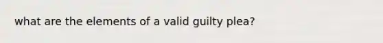 what are the elements of a valid guilty plea?