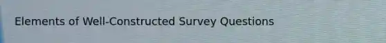 Elements of Well-Constructed Survey Questions