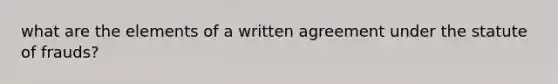 what are the elements of a written agreement under the statute of frauds?