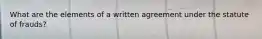 What are the elements of a written agreement under the statute of frauds?