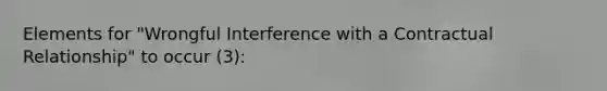 Elements for "Wrongful Interference with a Contractual Relationship" to occur (3):