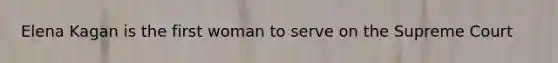 Elena Kagan is the first woman to serve on the Supreme Court