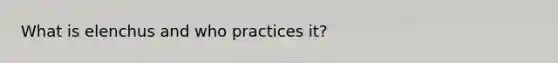 What is elenchus and who practices it?