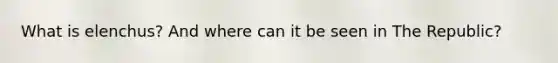 What is elenchus? And where can it be seen in The Republic?
