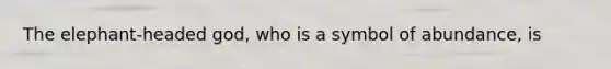 The elephant-headed god, who is a symbol of abundance, is