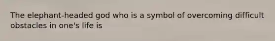 The elephant-headed god who is a symbol of overcoming difficult obstacles in one's life is
