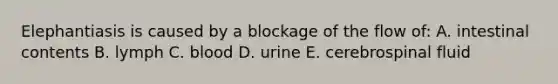 Elephantiasis is caused by a blockage of the flow of: A. intestinal contents B. lymph C. blood D. urine E. cerebrospinal fluid