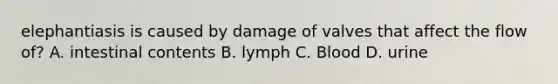 elephantiasis is caused by damage of valves that affect the flow of? A. intestinal contents B. lymph C. Blood D. urine