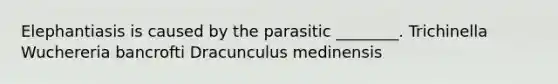 Elephantiasis is caused by the parasitic ________. Trichinella Wuchereria bancrofti Dracunculus medinensis