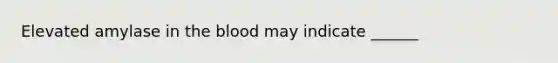 Elevated amylase in the blood may indicate ______