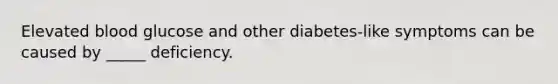 Elevated blood glucose and other diabetes-like symptoms can be caused by _____ deficiency.