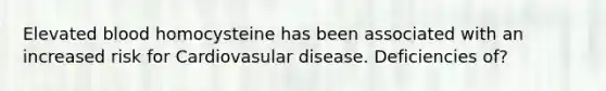 Elevated blood homocysteine has been associated with an increased risk for Cardiovasular disease. Deficiencies of?