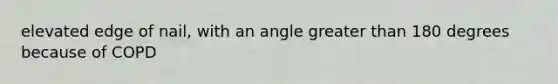 elevated edge of nail, with an angle greater than 180 degrees because of COPD