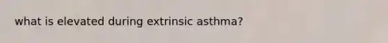 what is elevated during extrinsic asthma?