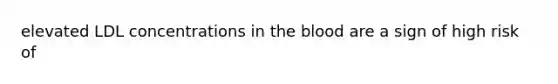 elevated LDL concentrations in the blood are a sign of high risk of