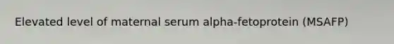 Elevated level of maternal serum alpha-fetoprotein (MSAFP)