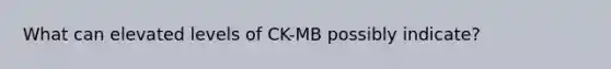 What can elevated levels of CK-MB possibly indicate?