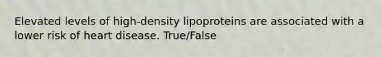 Elevated levels of high-density lipoproteins are associated with a lower risk of heart disease. True/False