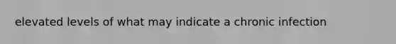 elevated levels of what may indicate a chronic infection