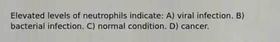 Elevated levels of neutrophils indicate: A) viral infection. B) bacterial infection. C) normal condition. D) cancer.