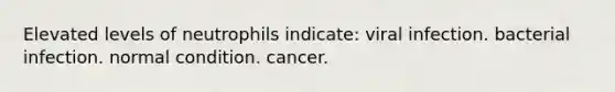 Elevated levels of neutrophils indicate: viral infection. bacterial infection. normal condition. cancer.