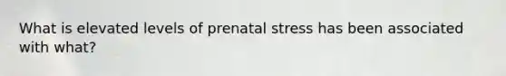 What is elevated levels of prenatal stress has been associated with what?