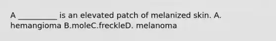 A __________ is an elevated patch of melanized skin. A. hemangioma B.moleC.freckleD. melanoma