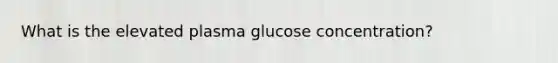 What is the elevated plasma glucose concentration?