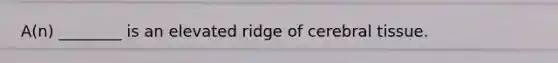 A(n) ________ is an elevated ridge of cerebral tissue.