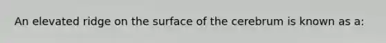 An elevated ridge on the surface of the cerebrum is known as a: