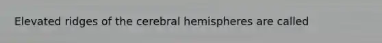 Elevated ridges of the cerebral hemispheres are called