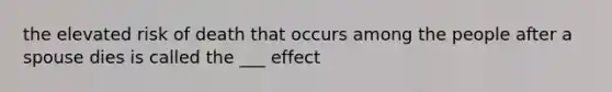 the elevated risk of death that occurs among the people after a spouse dies is called the ___ effect