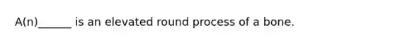 A(n)______ is an elevated round process of a bone.