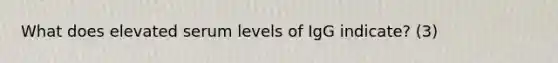 What does elevated serum levels of IgG indicate? (3)