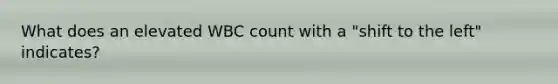 What does an elevated WBC count with a "shift to the left" indicates?