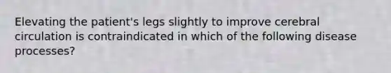 Elevating the patient's legs slightly to improve cerebral circulation is contraindicated in which of the following disease processes?