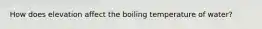 How does elevation affect the boiling temperature of water?