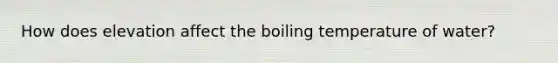 How does elevation affect the boiling temperature of water?